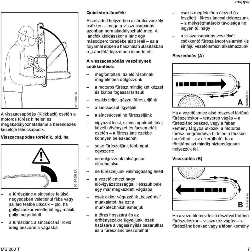 ha gallyazáskor véletlenül egy másik gally megérintett a fűrészlánc a síncsúcsnál rövid ideig beszorul a vágásba 001BA036 K 001BA093 LÄ Quickstop-láncfék: Ezzel adott helyzetben a sérülésveszély