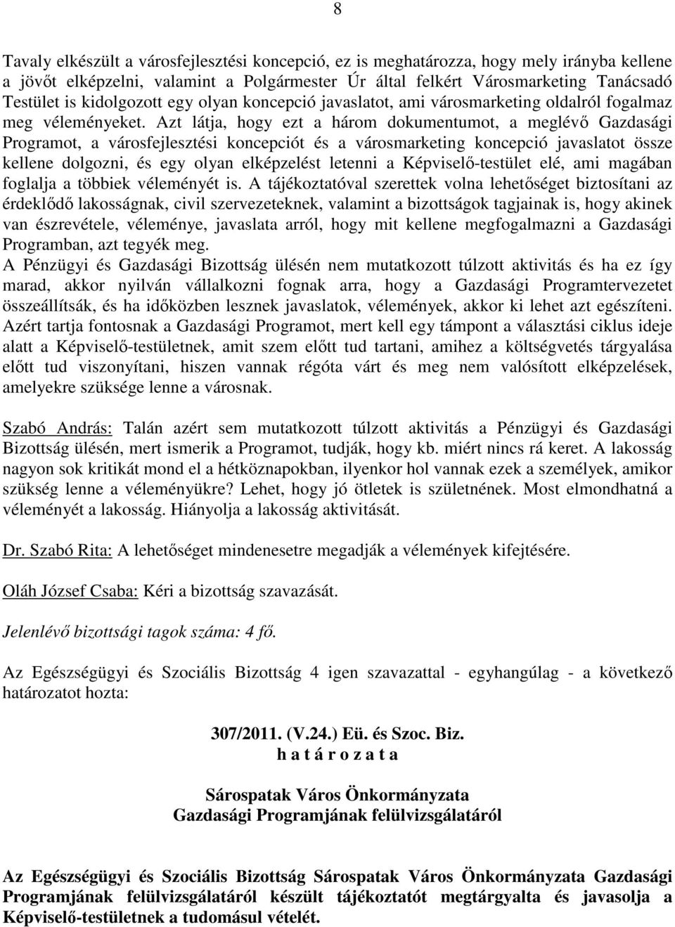 Azt látja, hogy ezt a három dokumentumot, a meglévı Gazdasági Programot, a városfejlesztési koncepciót és a városmarketing koncepció javaslatot össze kellene dolgozni, és egy olyan elképzelést