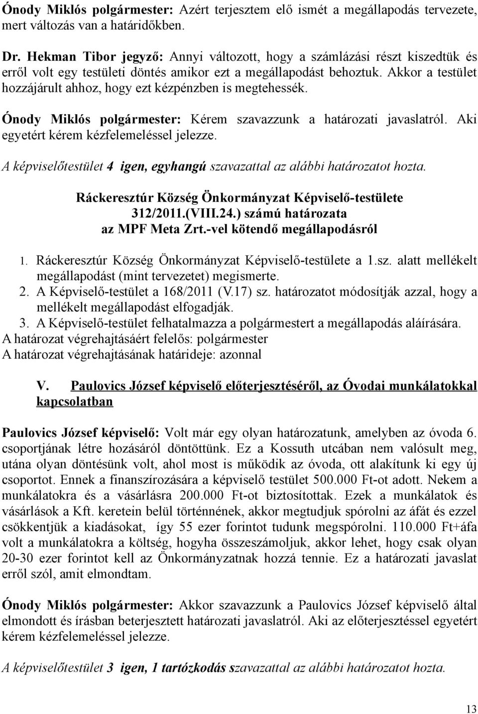 Akkor a testület hozzájárult ahhoz, hogy ezt kézpénzben is megtehessék. Ónody Miklós polgármester: Kérem szavazzunk a határozati javaslatról. Aki egyetért kérem kézfelemeléssel jelezze.