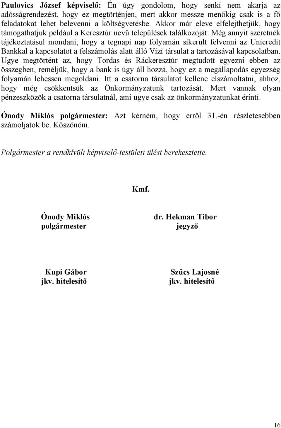 Még annyit szeretnék tájékoztatásul mondani, hogy a tegnapi nap folyamán sikerült felvenni az Unicredit Bankkal a kapcsolatot a felszámolás alatt álló Vizi társulat a tartozásával kapcsolatban.