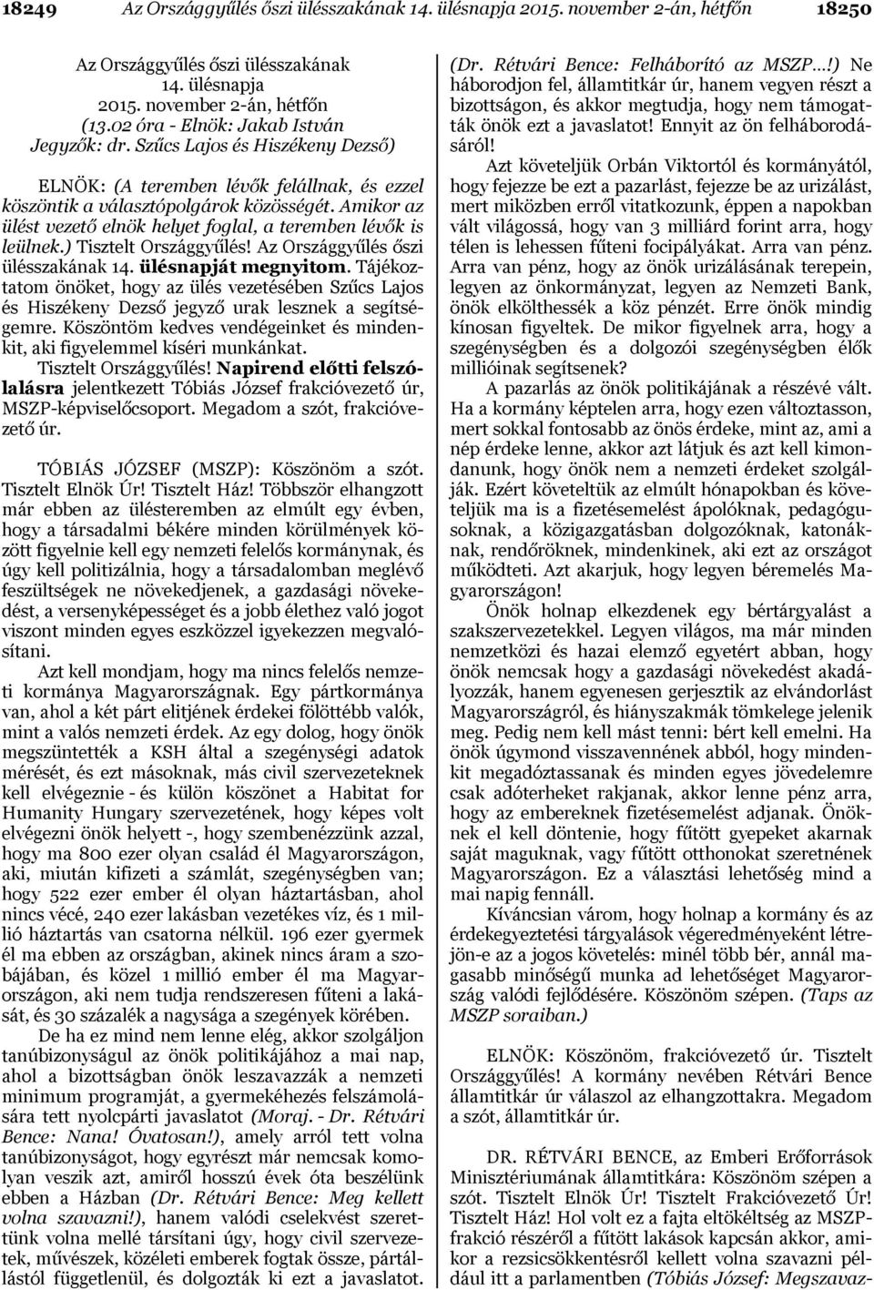 Amikor az ülést vezető elnök helyet foglal, a teremben lévők is leülnek.) Tisztelt Országgyűlés! Az Országgyűlés őszi ülésszakának 14. ülésnapját megnyitom.