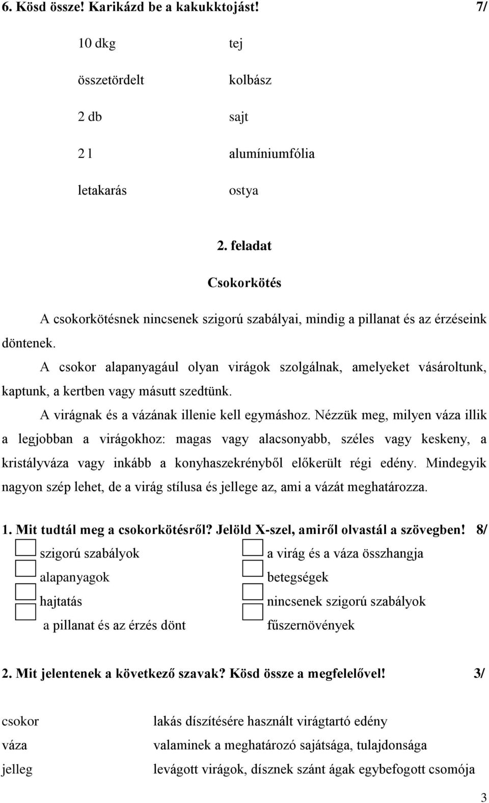 A csokor alapanyagául olyan virágok szolgálnak, amelyeket vásároltunk, kaptunk, a kertben vagy másutt szedtünk. A virágnak és a vázának illenie kell egymáshoz.