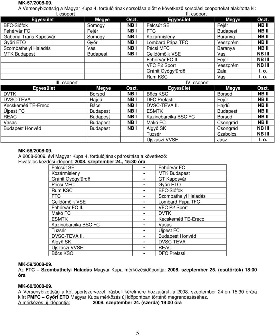 BFC-Siófok Somogy NB I Felcsút SE Fejér NB II Fehérvár FC Fejér NB I FTC Budapest NB II Gabona-Trans Kaposvár Somogy NB I Kozármisleny Baranya NB II Győri ETO Győr NB I Lombard Pápa TFC Veszprém NB