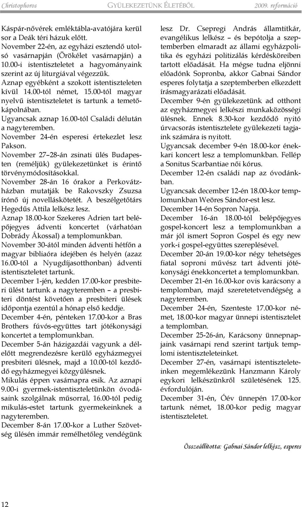 Aznap egyébként a szokott istentiszteleten kívül 14.00-tól német, 15.00-tól magyar nyelvû istentiszteletet is tartunk a temetõkápolnában. Ugyancsak aznap 16.00-tól Családi délután a nagyteremben.