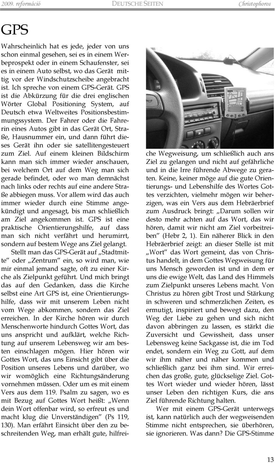 GPS ist die Abkürzung für die drei englischen Wörter Global Positioning System, auf Deutsch etwa Weltweites Positionsbestimmungssystem.