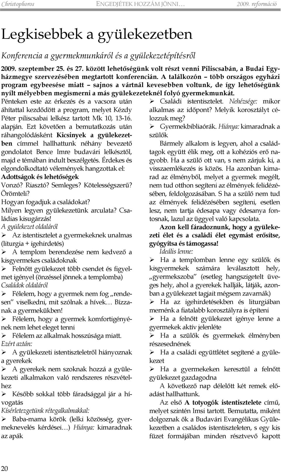 A találkozón több országos egyházi program egybeesése miatt sajnos a vártnál kevesebben voltunk, de így lehetõségünk nyílt mélyebben megismerni a más gyülekezeteknél folyó gyermekmunkát.