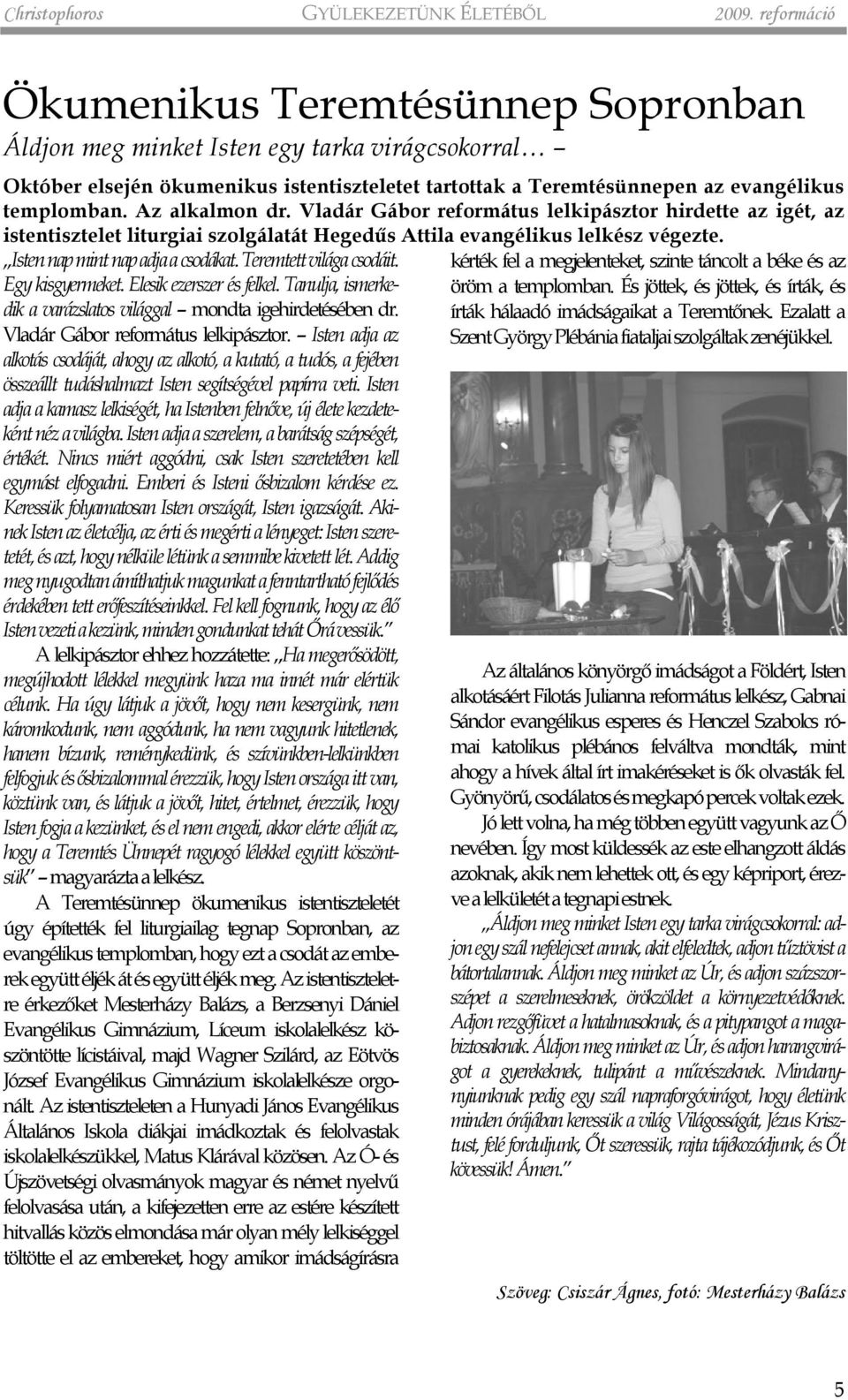 Az alkalmon dr. Vladár Gábor református lelkipásztor hirdette az igét, az istentisztelet liturgiai szolgálatát Hegedûs Attila evangélikus lelkész végezte. Isten nap mint nap adja a csodákat.