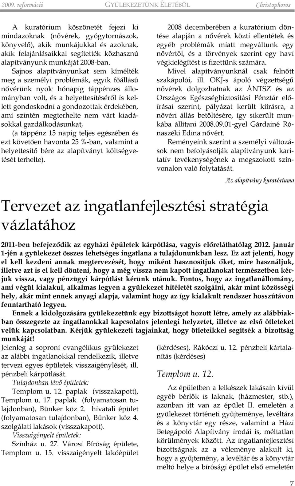 Sajnos alapítványunkat sem kímélték meg a személyi problémák, egyik fõállású nõvérünk nyolc hónapig táppénzes állományban volt, és a helyettesítésérõl is kellett gondoskodni a gondozottak érdekében,