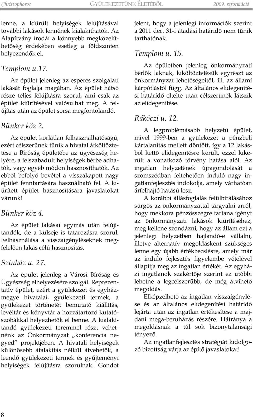 Az épület hátsó része teljes felújításra szorul, ami csak az épület kiürítésével valósulhat meg. A felújítás után az épület sorsa megfontolandó. Bünker köz 2.