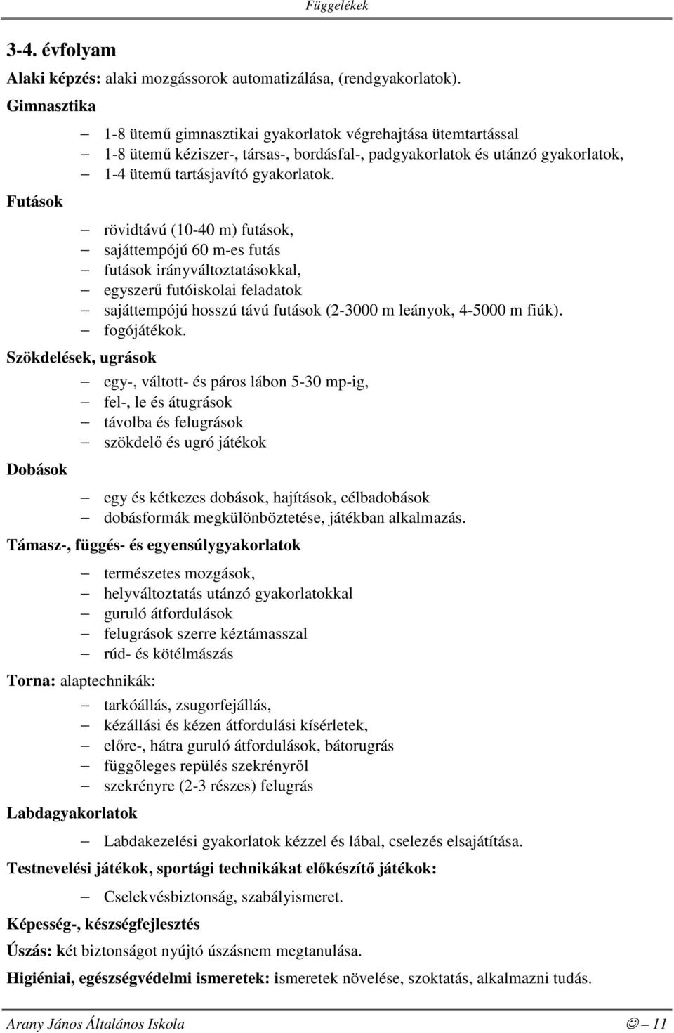 rövidtávú (10-40 m) futások, sajáttempójú 60 m-es futás futások irányváltoztatásokkal, egyszerű futóiskolai feladatok sajáttempójú hosszú távú futások (2-3000 m leányok, 4-5000 m fiúk). fogójátékok.