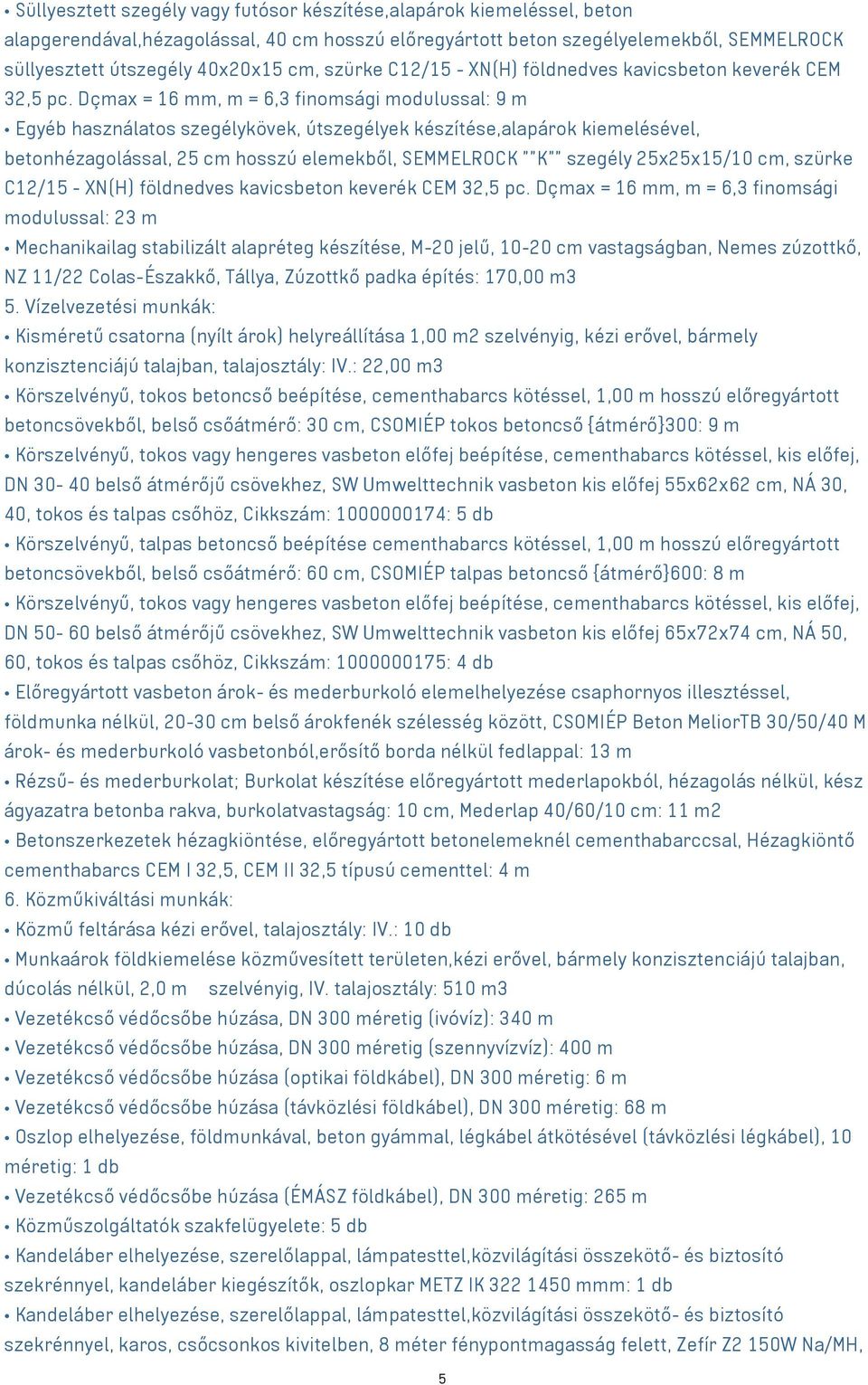 Dçmax = 16 mm, m = 6,3 finomsági modulussal: 9 m Egyéb használatos szegélykövek, útszegélyek készítése,alapárok kiemelésével, betonhézagolással, 25 cm hosszú elemekből, SEMMELROCK ""K"" szegély