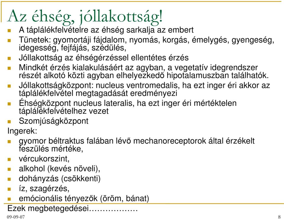 Mindkét érzés kialakulásáért az agyban, a vegetatív idegrendszer részét alkotó közti agyban elhelyezkedő hipotalamuszban találhatók.