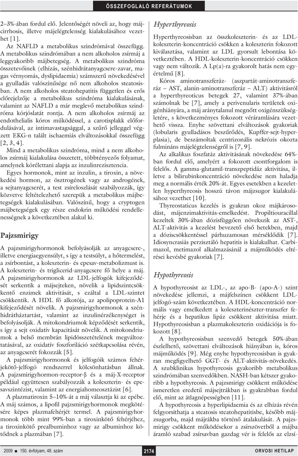 A metabolikus szindróma összetevőinek (elhízás, szénhidrátanyagcsere-zavar, magas vérnyomás, dyslipidaemia) számszerű növekedésével a gyulladás valószínűsége nő nem alkoholos steatosisban.