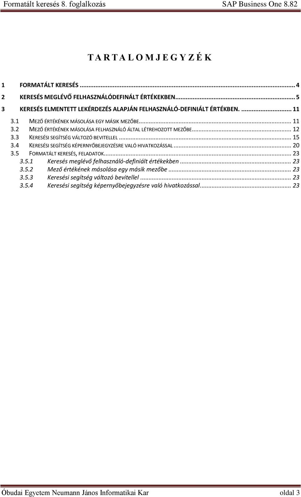 4 KERESÉSI SEGÍTSÉG KÉPERNYŐBEJEGYZÉSRE VALÓ HIVATKOZÁSSAL... 20 3.5 FORMATÁLT KERESÉS, FELADATOK... 23 3.5.1 Keresés meglévő felhasználó-definiált értékekben... 23 3.5.2 Mező értékének másolása egy másik mezőbe.