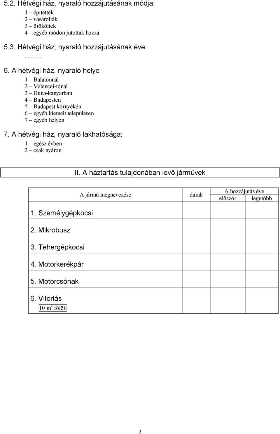 egyéb helyen 7. A hétvégi ház, nyaraló lakhatósága: 1 egész évben 2 csak nyáron II. A háztartás tulajdonában levő járművek 1. Személygépkocsi 2.