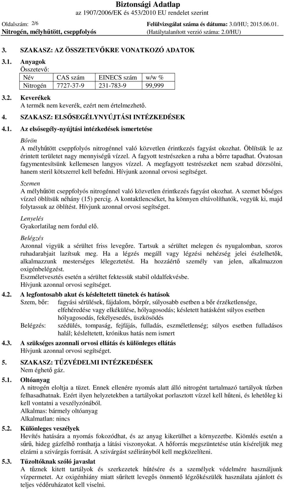 Öblítsük le az érintett területet nagy mennyiségű vízzel. A fagyott testrészeken a ruha a bőrre tapadhat. Óvatosan fagymentesítsünk kellemesen langyos vízzel.