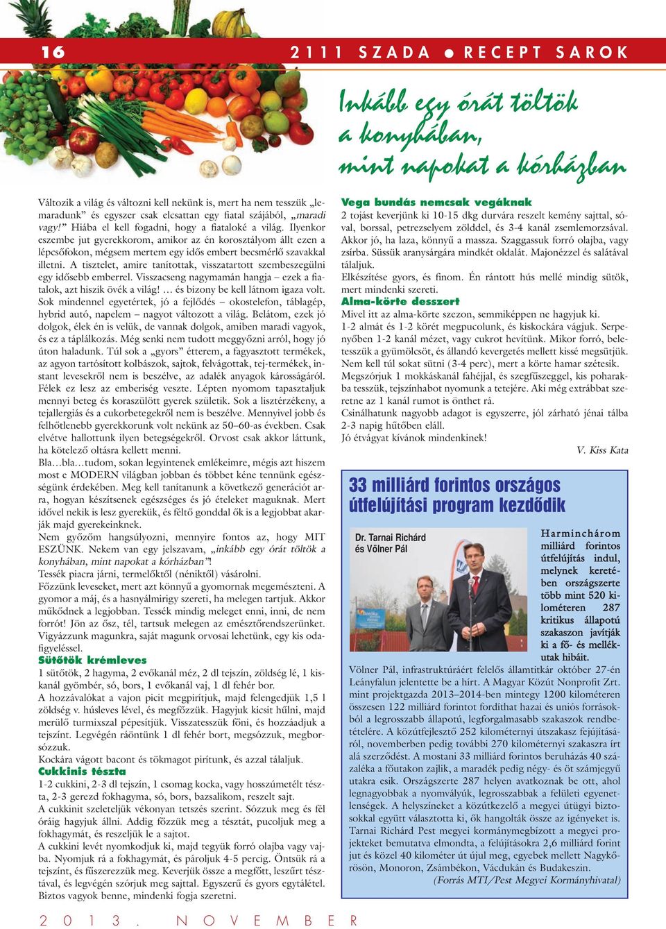 Ilyenkor eszembe jut gyerekkorom, amikor az én korosztályom állt ezen a lépcsôfokon, mégsem mertem egy idôs embert becsmérlô szavakkal illetni.