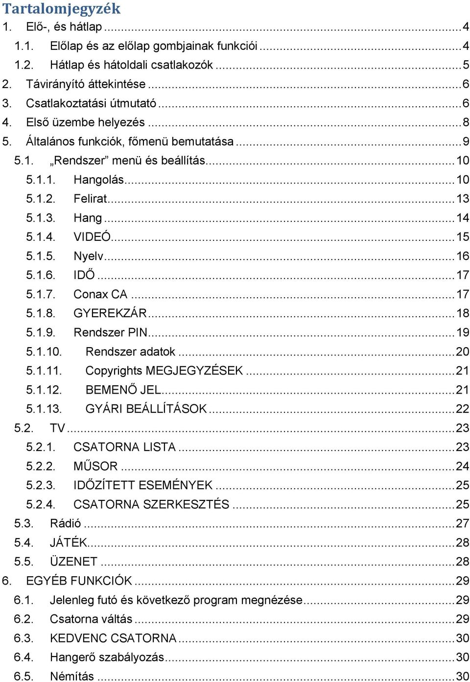 .. 16 5.1.6. IDŐ... 17 5.1.7. Conax CA... 17 5.1.8. GYEREKZÁR... 18 5.1.9. Rendszer PIN... 19 5.1.10. Rendszer adatok... 20 5.1.11. Copyrights MEGJEGYZÉSEK... 21 5.1.12. BEMENŐ JEL... 21 5.1.13.