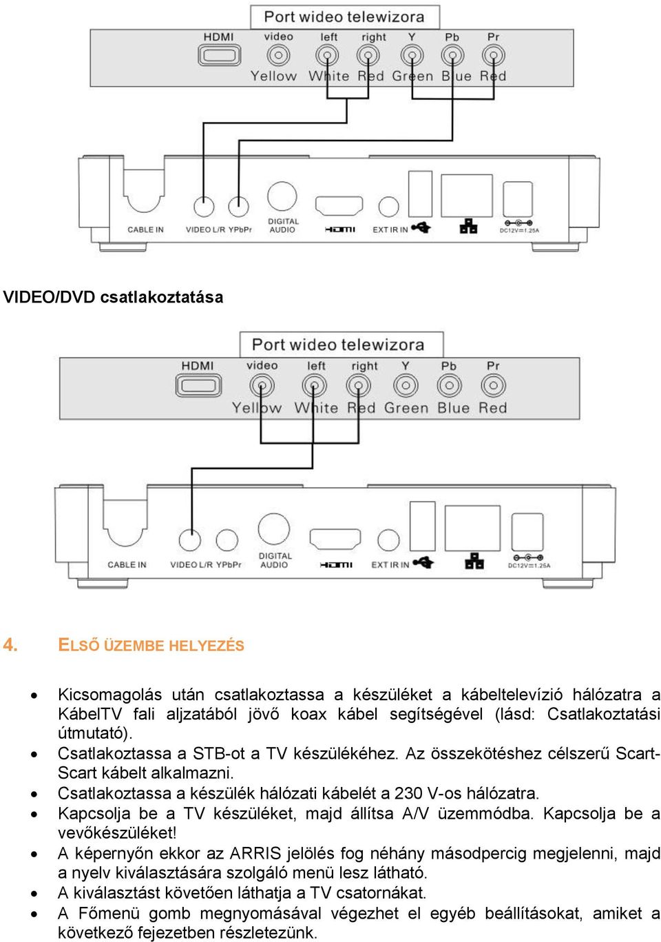 Csatlakoztassa a STB-ot a TV készülékéhez. Az összekötéshez célszerű Scart- Scart kábelt alkalmazni. Csatlakoztassa a készülék hálózati kábelét a 230 V-os hálózatra.