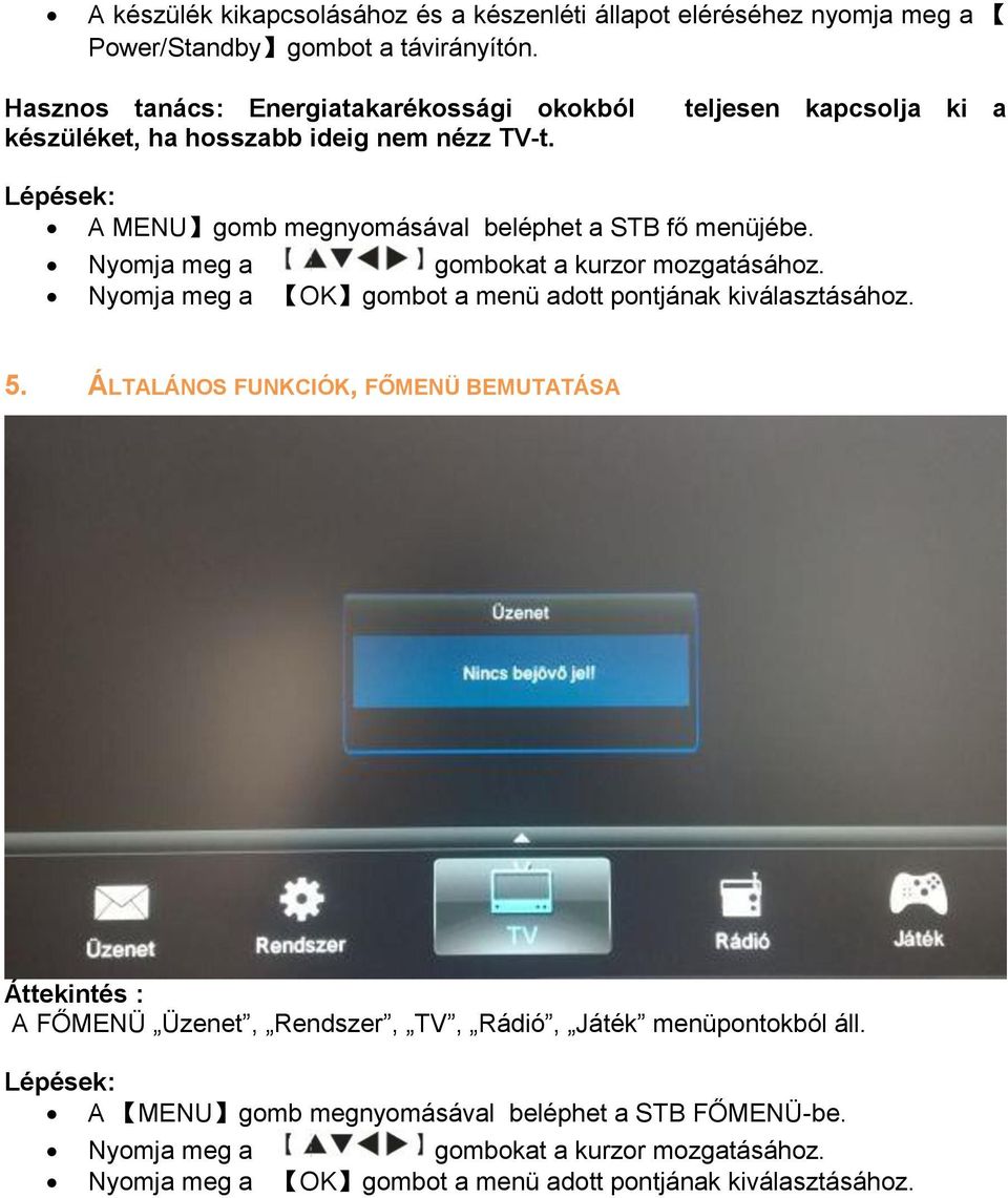 teljesen kapcsolja ki a A MENU gomb megnyomásával beléphet a STB fő menüjébe. Nyomja meg a gombokat a kurzor mozgatásához.