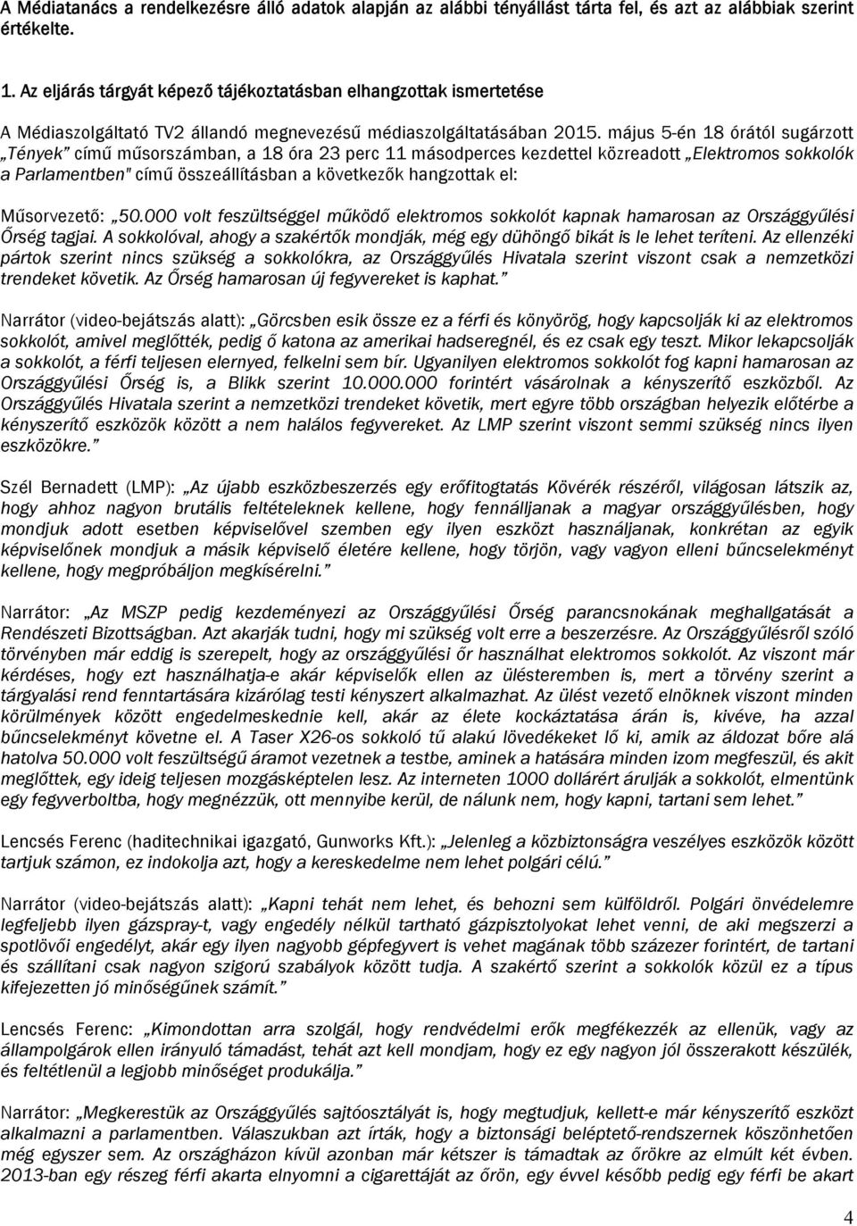 május 5-én 18 órától sugárzott Tények című műsorszámban, a 18 óra 23 perc 11 másodperces kezdettel közreadott Elektromos sokkolók a Parlamentben" című összeállításban a következők hangzottak el: