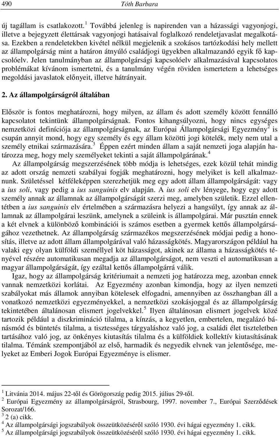 Ezekben a rendeletekben kivétel nélkül megjelenik a szokásos tartózkodási hely mellett az állampolgárság mint a határon átnyúló családjogi ügyekben alkalmazandó egyik fő kapcsolóelv.