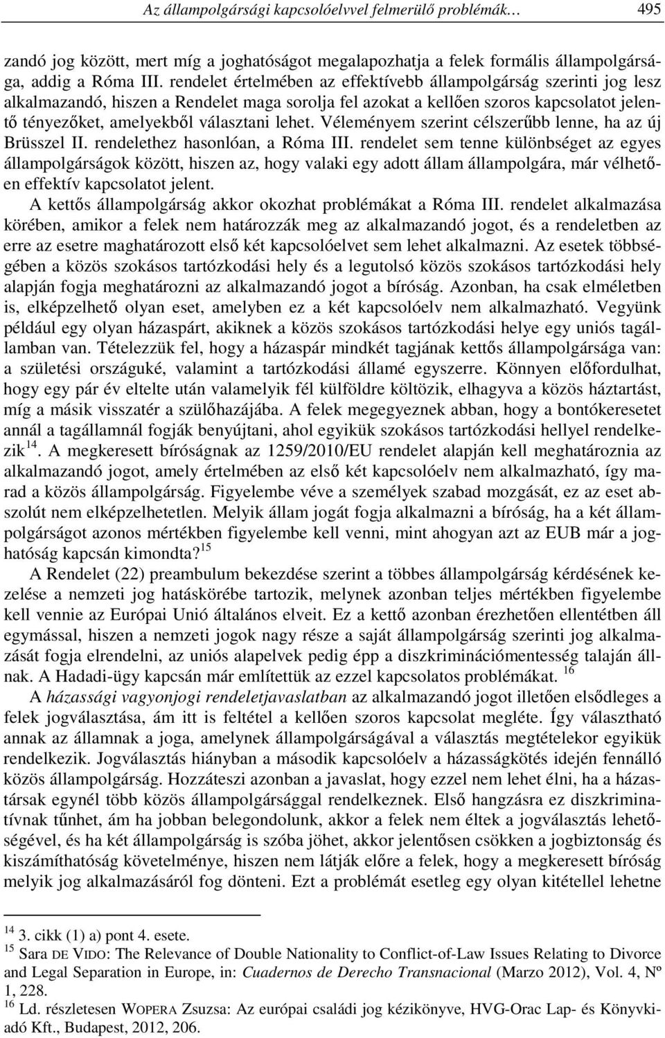 lehet. Véleményem szerint célszerűbb lenne, ha az új Brüsszel II. rendelethez hasonlóan, a Róma III.