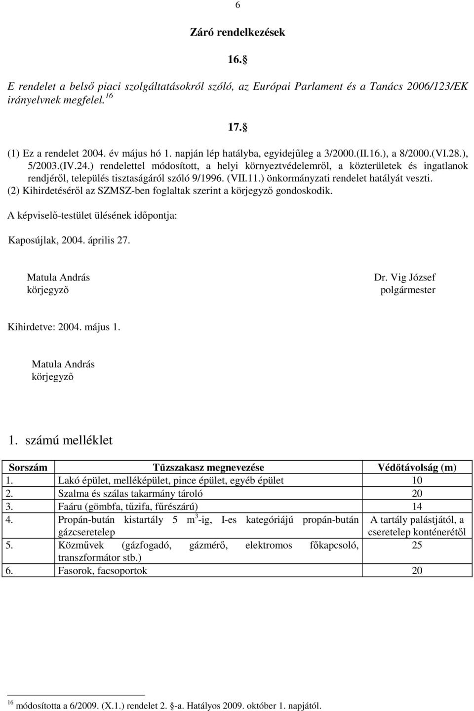 ) rendelettel módosított, a helyi környeztvédelemről, a közterületek és ingatlanok rendjéről, település tisztaságáról szóló 9/1996. (VII.11.) önkormányzati rendelet hatályát veszti.