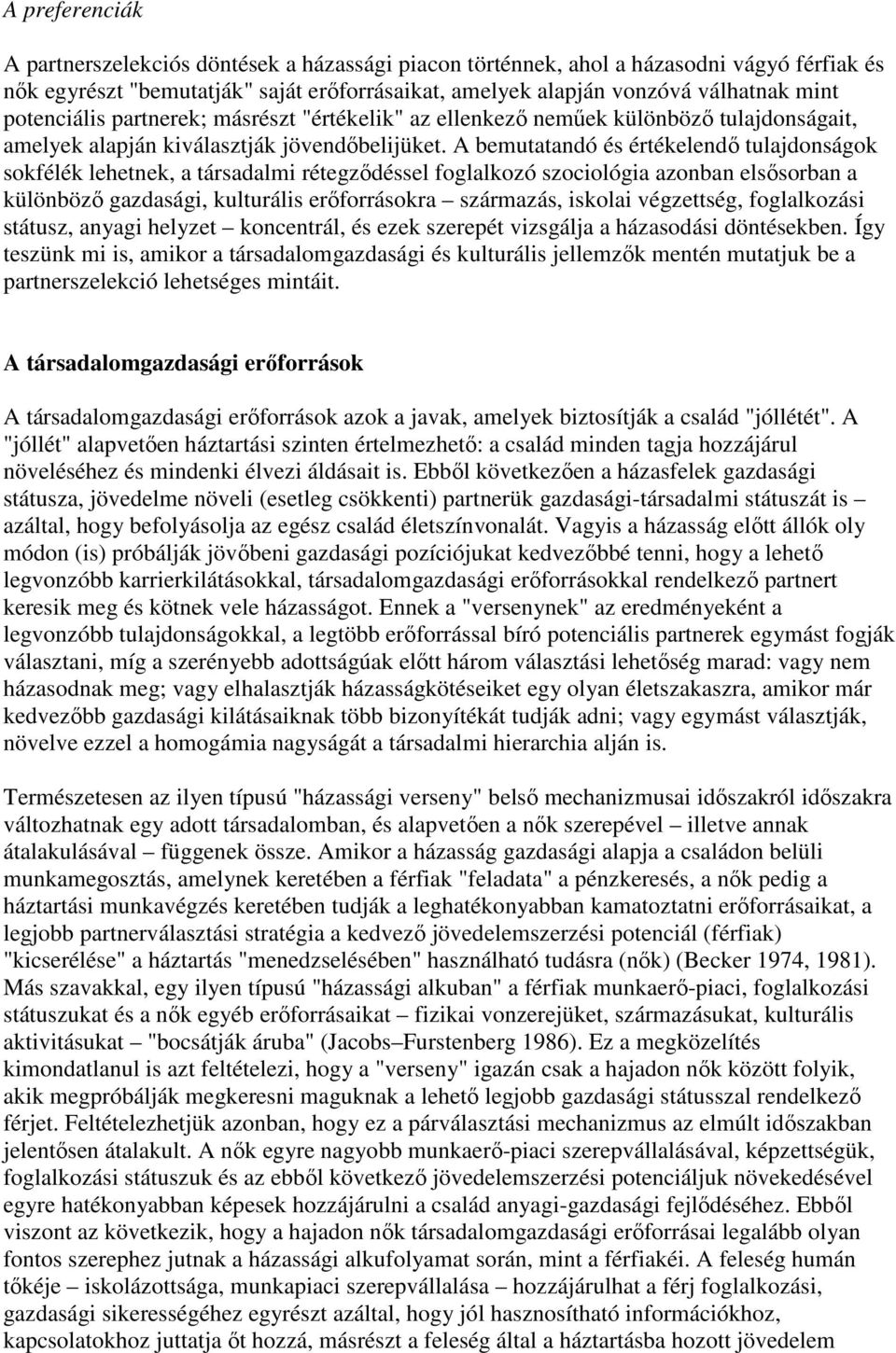 A bemutatandó és értékelendı tulajdonságok sokfélék lehetnek, a társadalmi rétegzıdéssel foglalkozó szociológia azonban elsısorban a különbözı gazdasági, kulturális erıforrásokra származás, iskolai