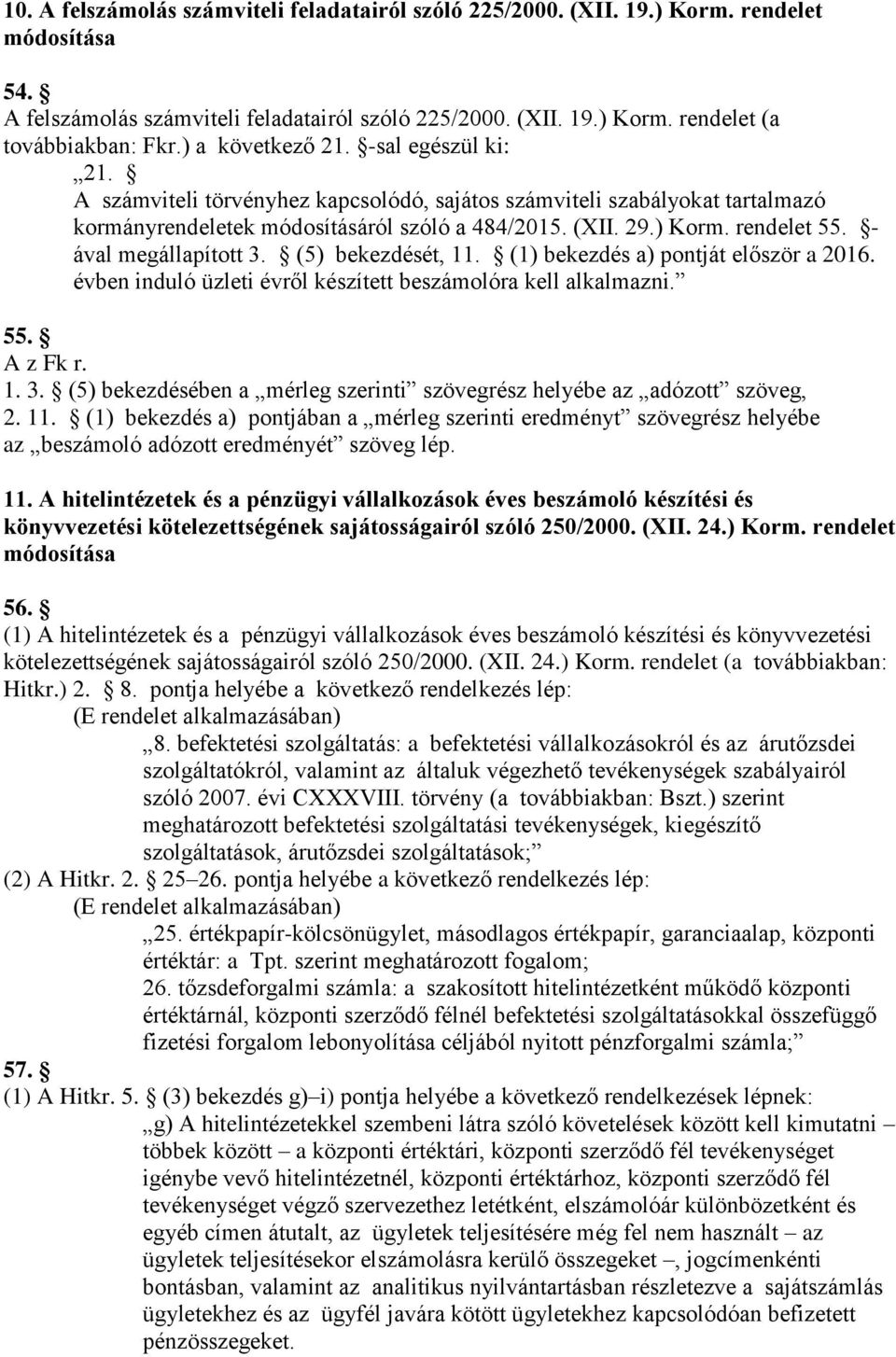 - ával megállapított 3. (5) bekezdését, 11. (1) bekezdés a) pontját először a 2016. évben induló üzleti évről készített beszámolóra kell alkalmazni. 55. A z Fk r. 1. 3. (5) bekezdésében a mérleg szerinti szövegrész helyébe az adózott szöveg, 2.