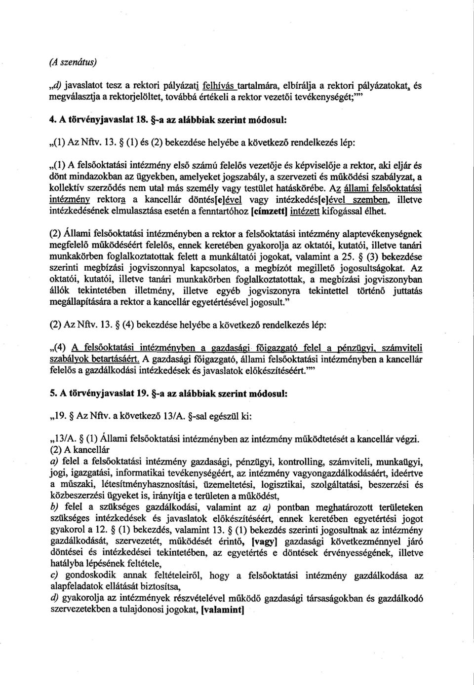 (1) és (2) bekezdése helyébe a következ ő rendelkezés lép : (1) A felsőoktatási intézmény első számú felel ős vezetője és képvisel ője a rektor, aki eljár és dönt mindazokban az ügyekben, amelyeket