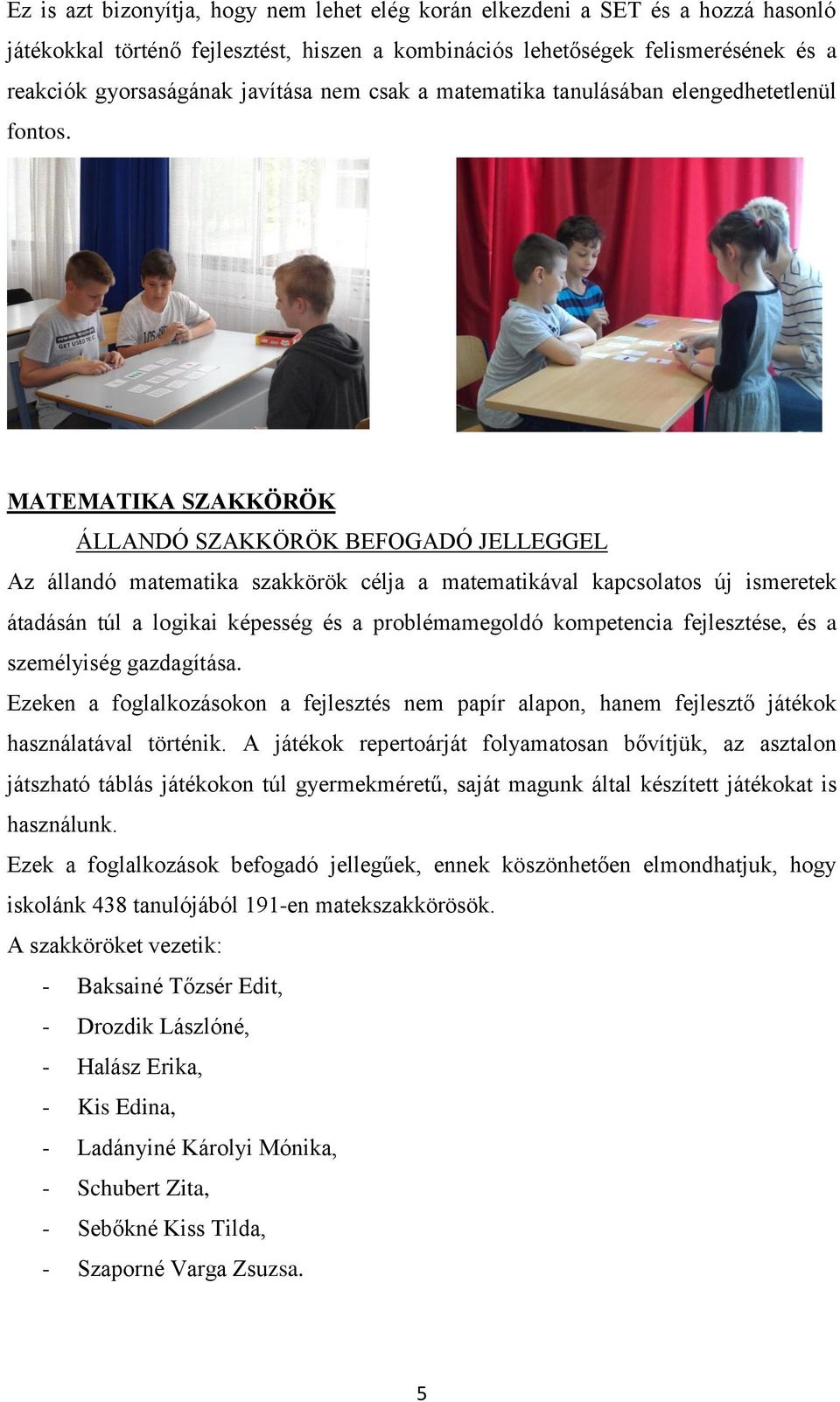 MATEMATIKA SZAKKÖRÖK ÁLLANDÓ SZAKKÖRÖK BEFOGADÓ JELLEGGEL Az állandó matematika szakkörök célja a matematikával kapcsolatos új ismeretek átadásán túl a logikai képesség és a problémamegoldó