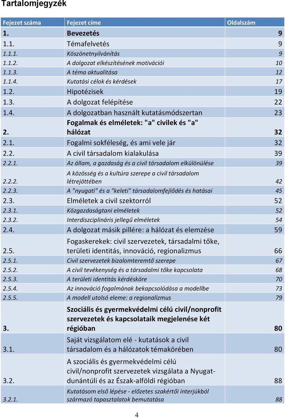 2. A civil társadalom kialakulása 39 2.2.1. Az állam, a gazdaság és a civil társadalom elkülönülése 39 2.2.2. A közösség és a kultúra szerepe a civil társadalom létrejöttében 42 2.2.3. A "nyugati" és a "keleti" társadalomfejlődés és hatásai 45 2.