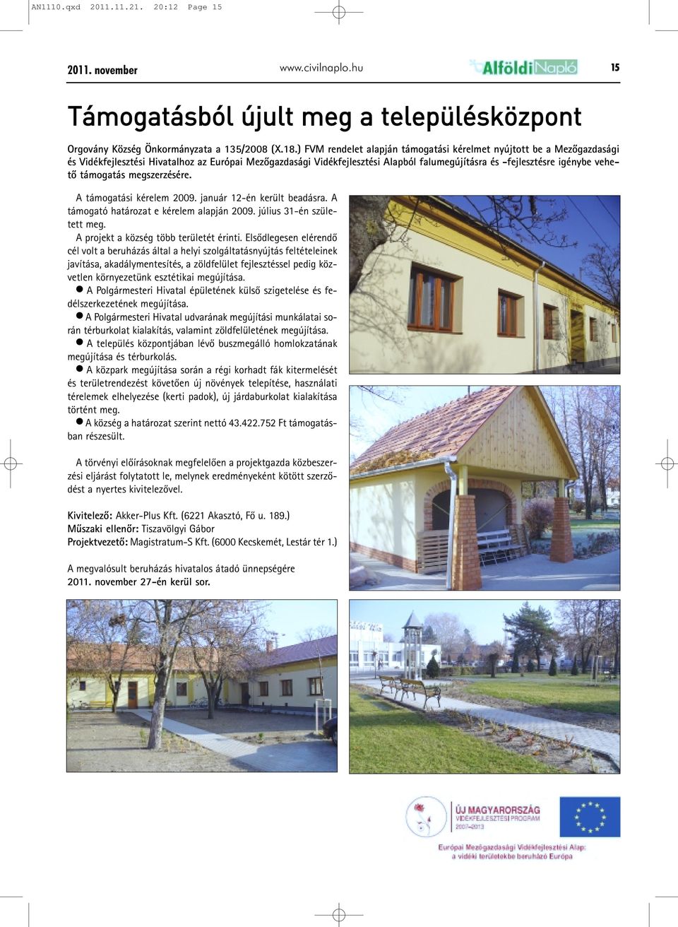 támogatás megszerzésére. A támogatási kérelem 2009. január 12-én került beadásra. A támogató határozat e kérelem alapján 2009. július 31-én született meg. A projekt a község több területét érinti.