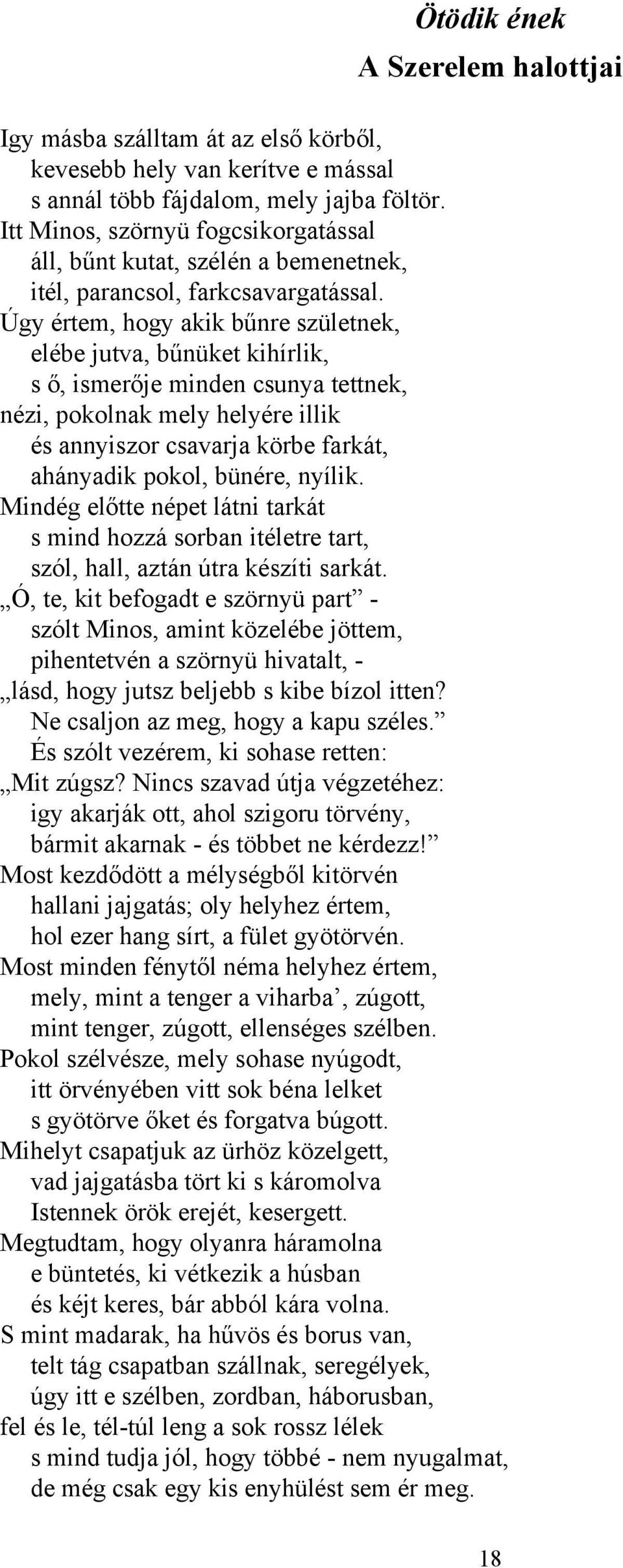 Úgy értem, hogy akik bűnre születnek, elébe jutva, bűnüket kihírlik, s ő, ismerője minden csunya tettnek, nézi, pokolnak mely helyére illik és annyiszor csavarja körbe farkát, ahányadik pokol,