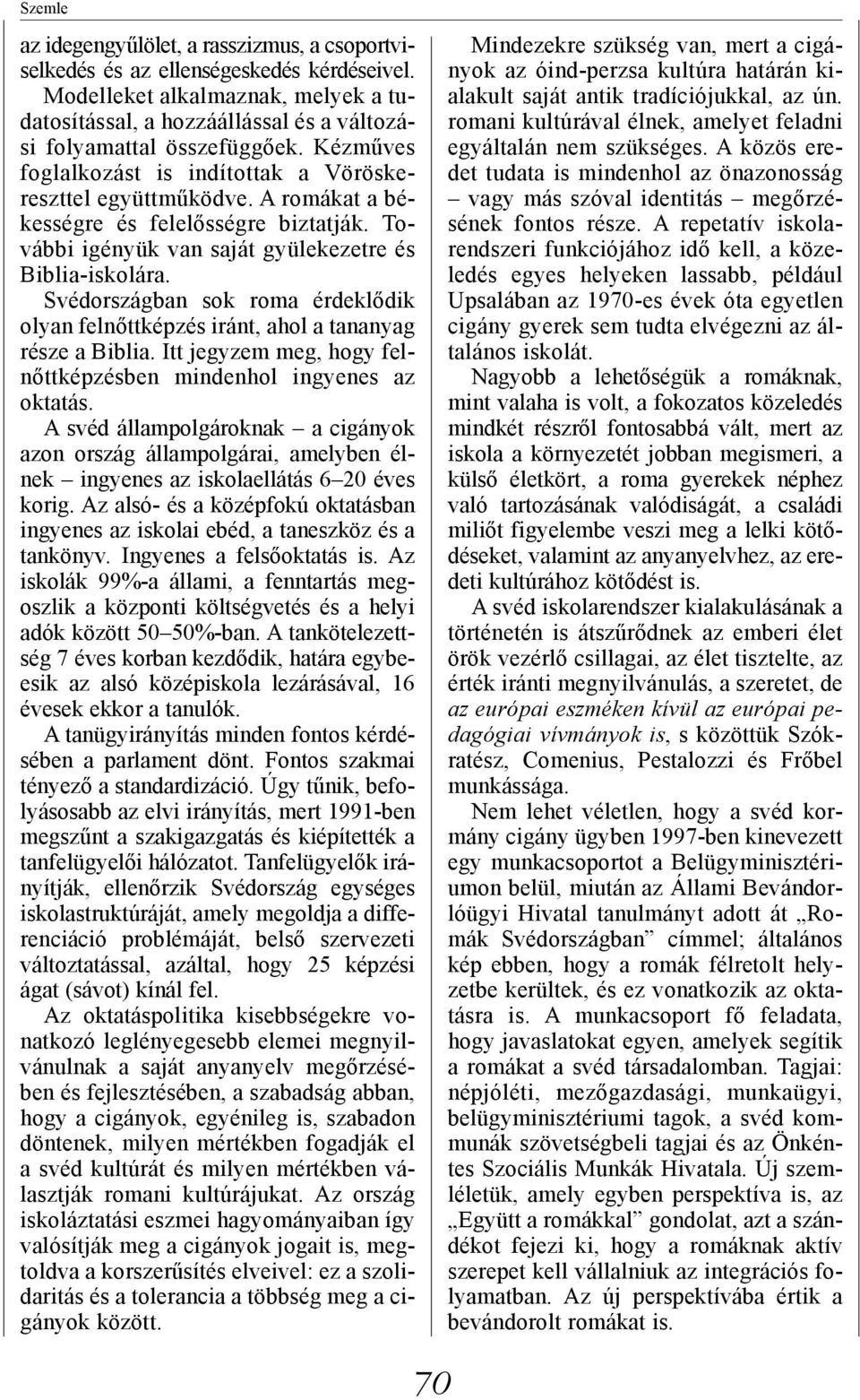 Svédországban sok roma érdeklődik olyan felnőttképzés iránt, ahol a tananyag része a Biblia. Itt jegyzem meg, hogy felnőttképzésben mindenhol ingyenes az oktatás.