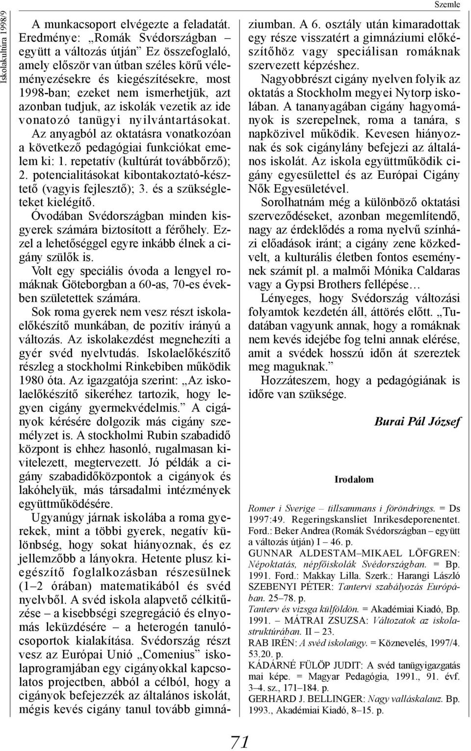 tudjuk, az iskolák vezetik az ide vonatozó tanügyi nyilvántartásokat. Az anyagból az oktatásra vonatkozóan a következő pedagógiai funkciókat emelem ki: 1. repetatív (kultúrát továbbőrző); 2.