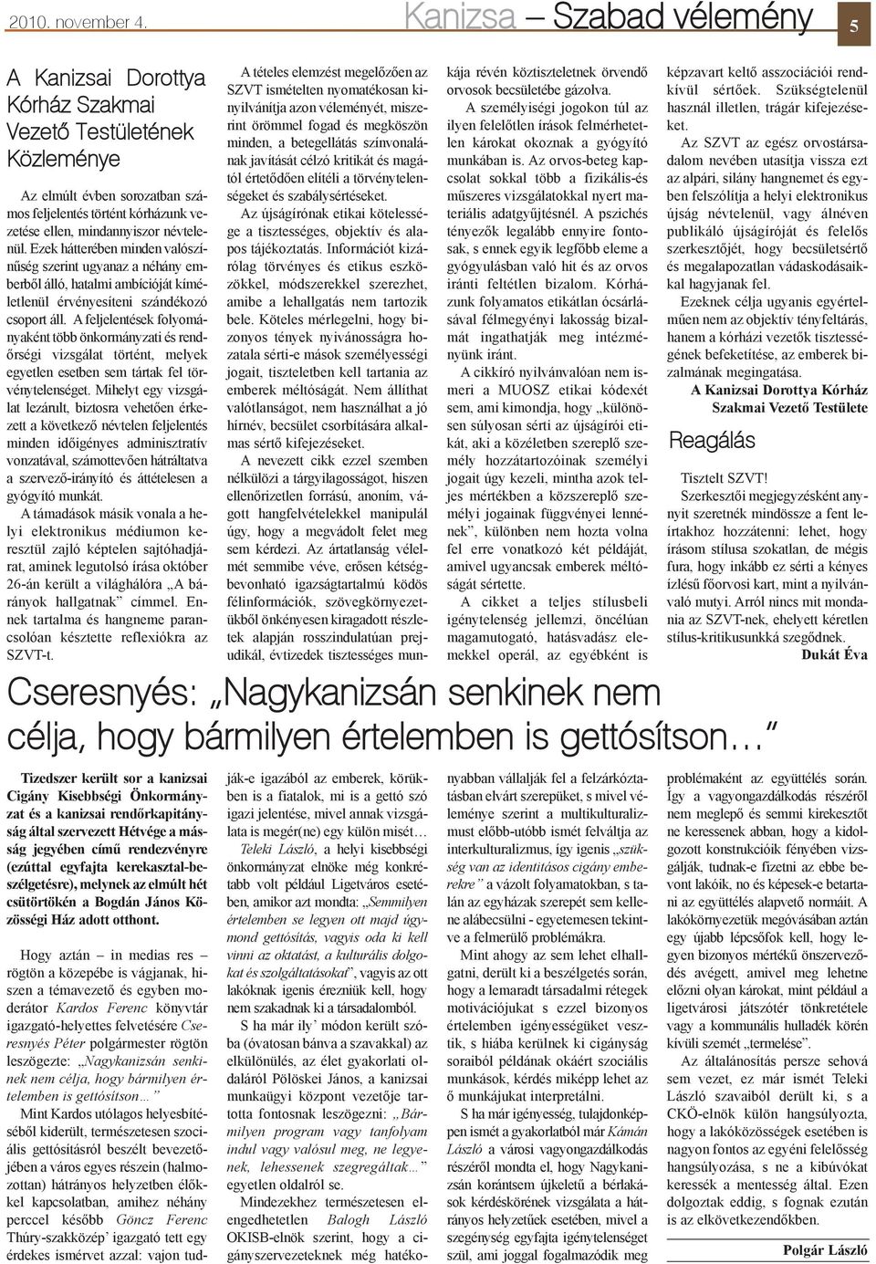 Ezek hátterében minden valószínûség szerint ugyanaz a néhány emberbõl álló, hatalmi ambícióját kíméletlenül érvényesíteni szándékozó csoport áll.