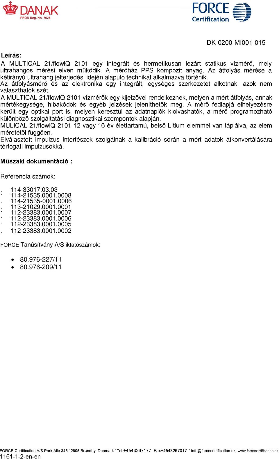 Az átfolyásmérő és az elektronika egy integrált, egységes szerkezetet alkotnak, azok nem választhatók szét.