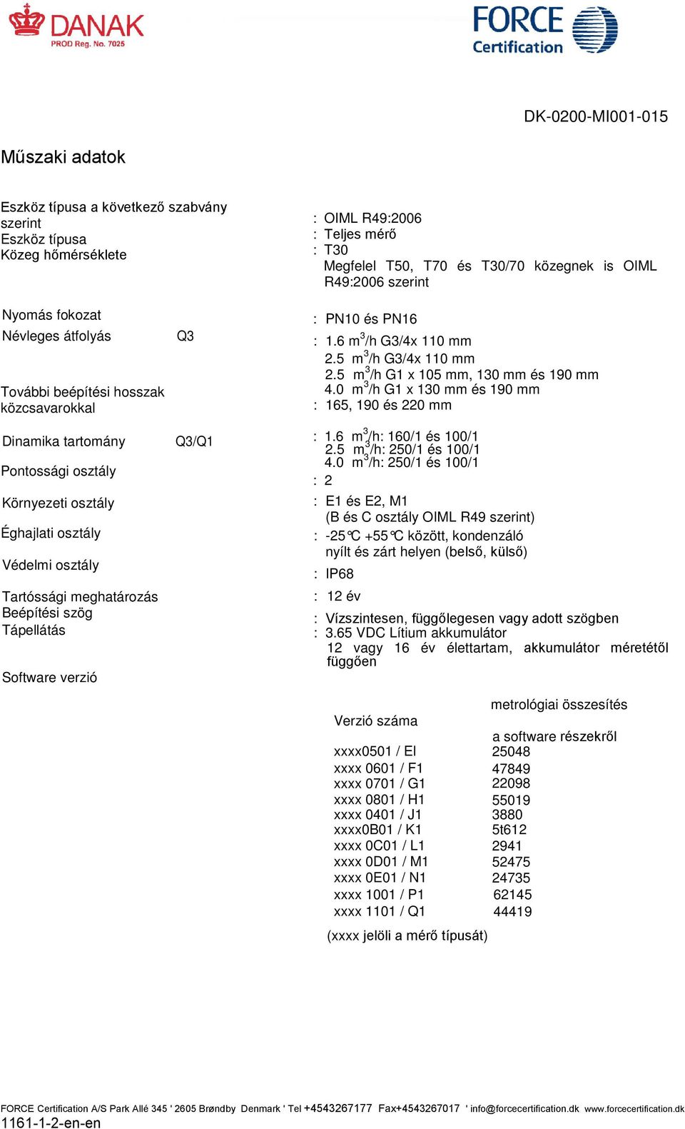 Tápellátás Software verzió Q3 Q3/Q1 : PN10 és PN16 : 1.6 m 3 /h G3/4x 110 mm 2.5 m 3 /h G3/4x 110 mm 2.5 m 3 /h G1 x 105 mm, 130 mm és 190 mm 4.0 m 3 /h G1 x 130 mm és 190 mm : 165, 190 és 220 mm : 1.