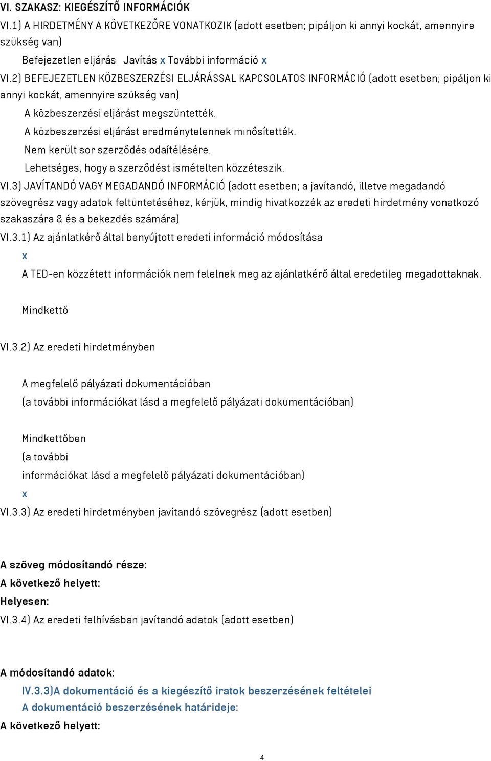 A közbeszerzési eljárást eredménytelennek minősítették. Nem került sor szerződés odaítélésére. Lehetséges, hogy a szerződést ismételten közzéteszik. VI.