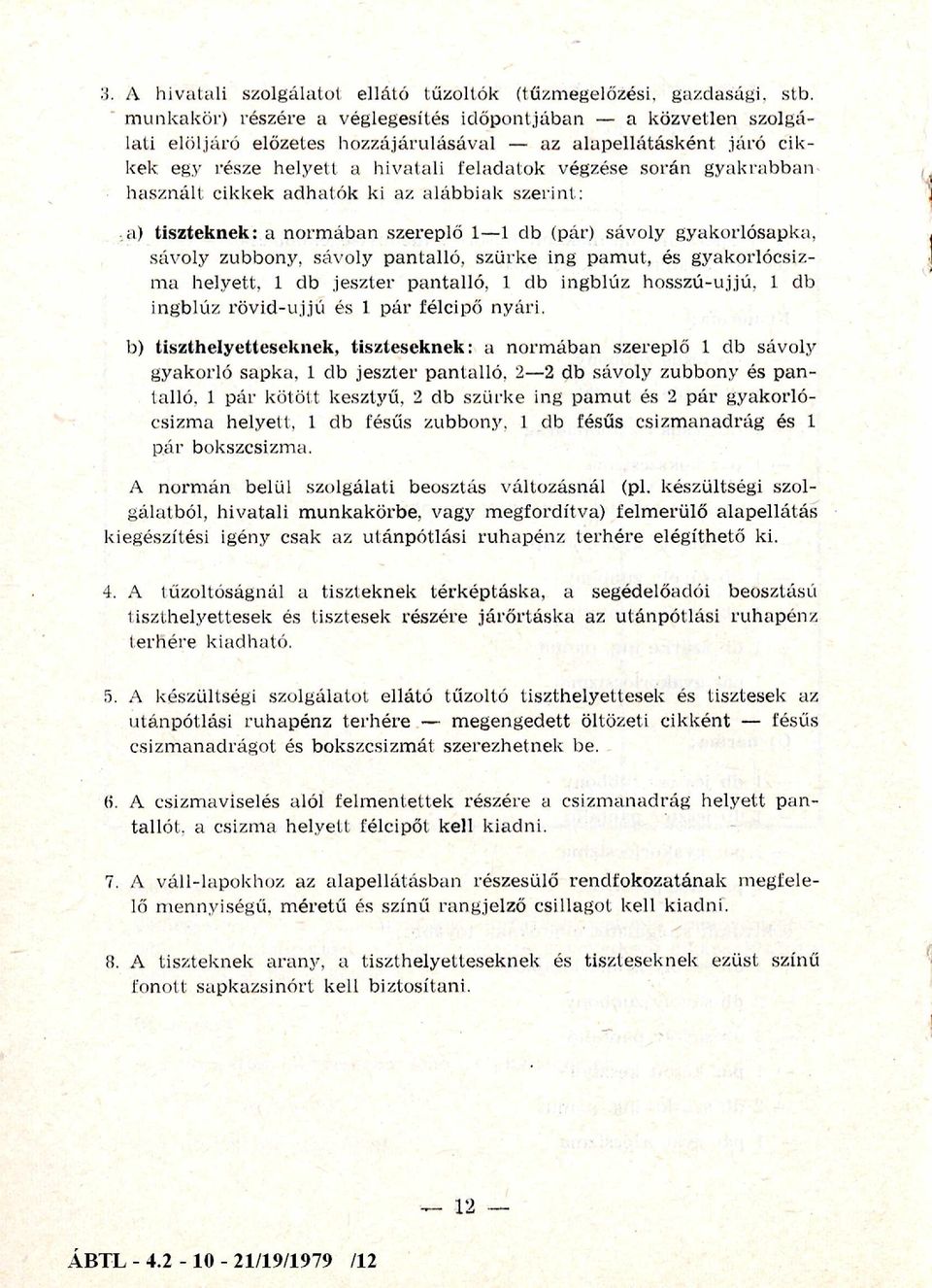 használt cikkek adhatók ki az alábbiak szerint: a) tiszteknek: a norm ában szereplő 1 1 db (pár) sávoly gyakorlósapka, sávoly zubbony, sávoly pantalló, szürke ing pam ut, és gyakorlócsizma helyett, 1