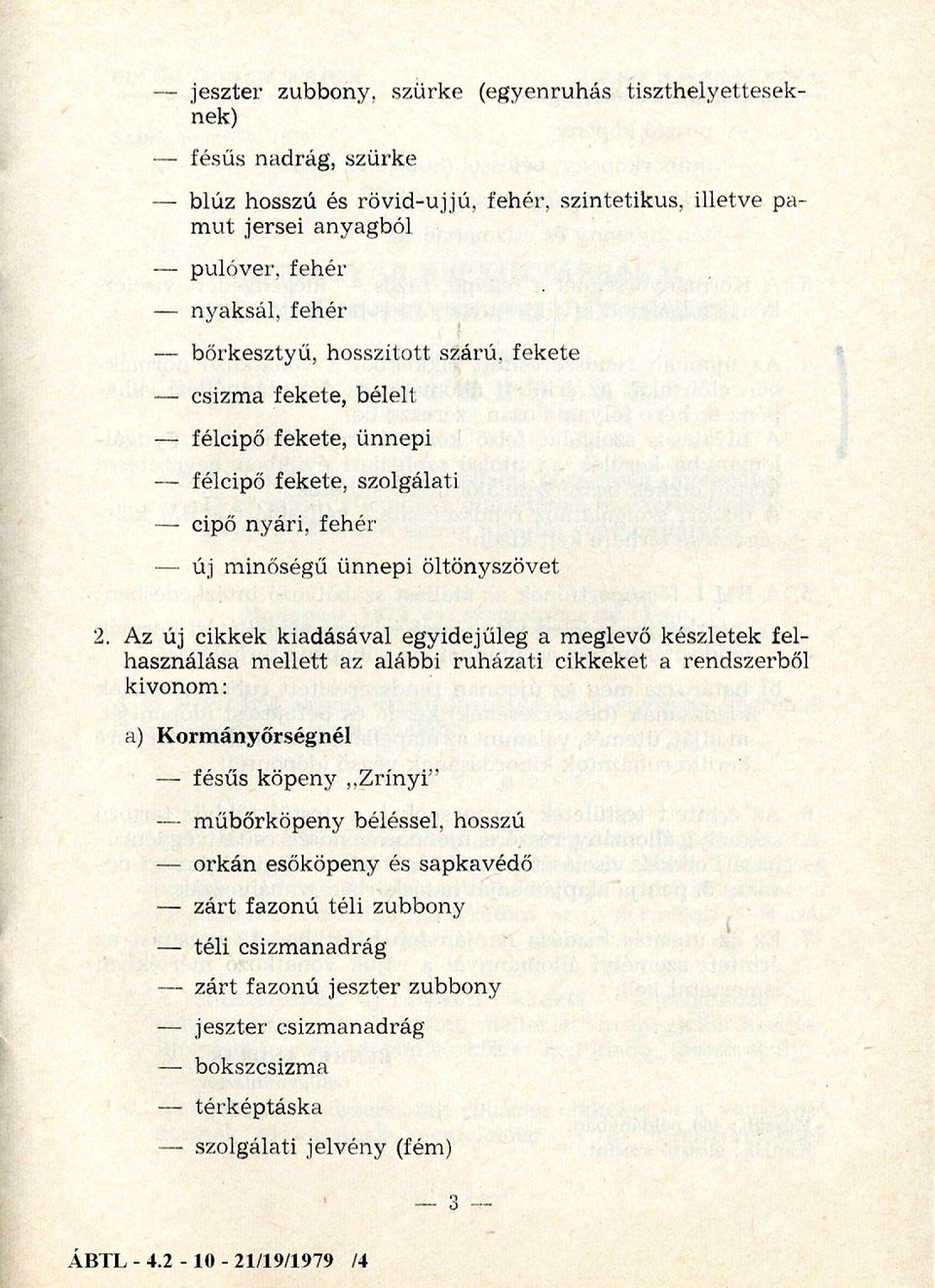 Az új cikkek kiadásával egyidejűleg a meglevő készletek felhasználása m ellett az alábbi ruházati cikkeket a rendszerből kivonom: a) Kormányőrségnél fésűs köpeny,.