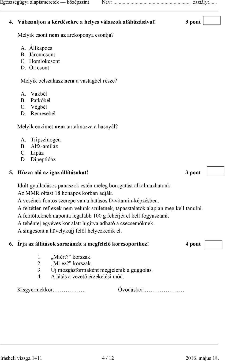 Húzza alá az igaz állításokat! 3 pont Idült gyulladásos panaszok estén meleg borogatást alkalmazhatunk. Az MMR oltást 18 hónapos korban adják.