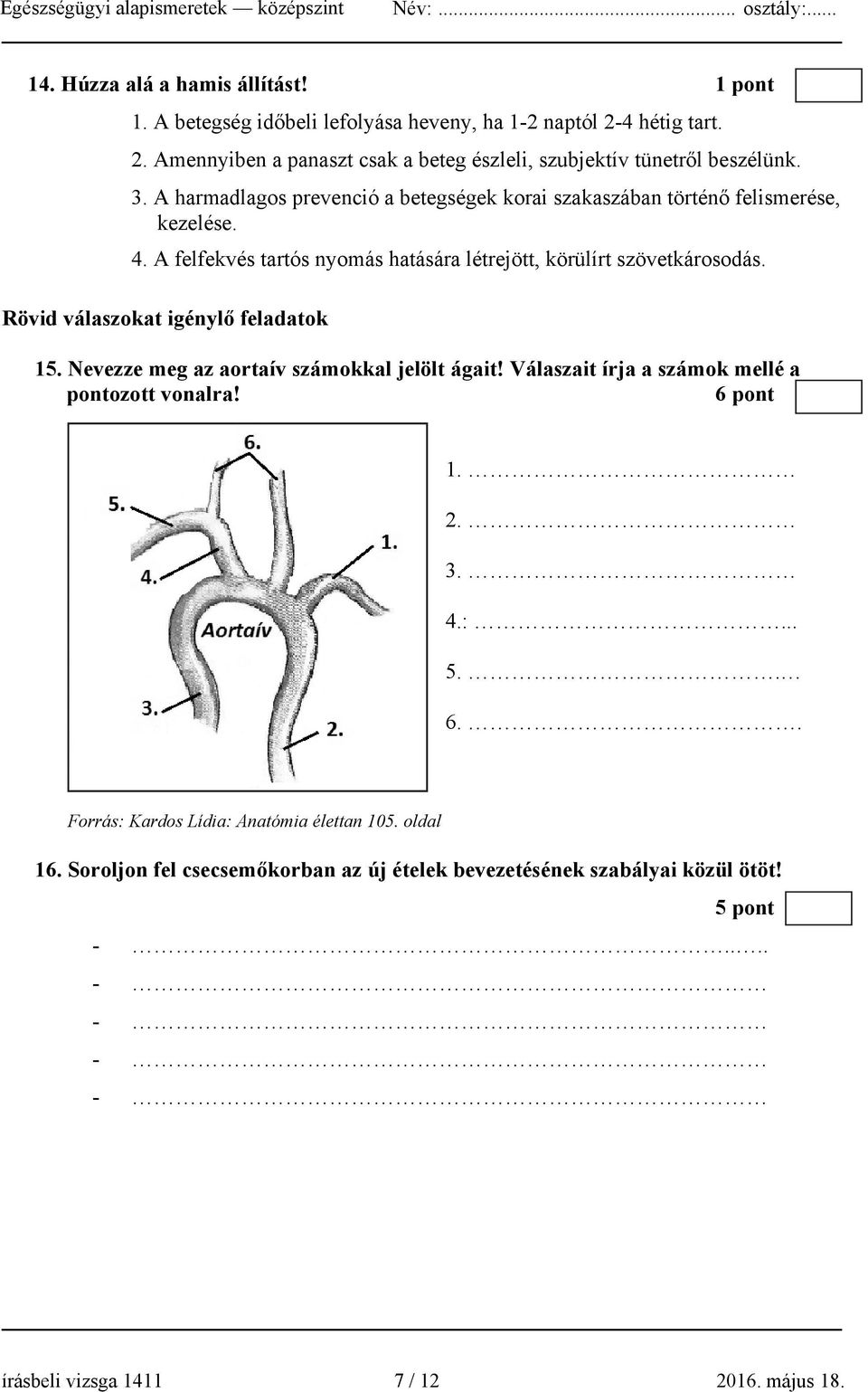 Rövid válaszokat igénylő feladatok 15. Nevezze meg az aortaív számokkal jelölt ágait! Válaszait írja a számok mellé a pontozott vonalra! 6 