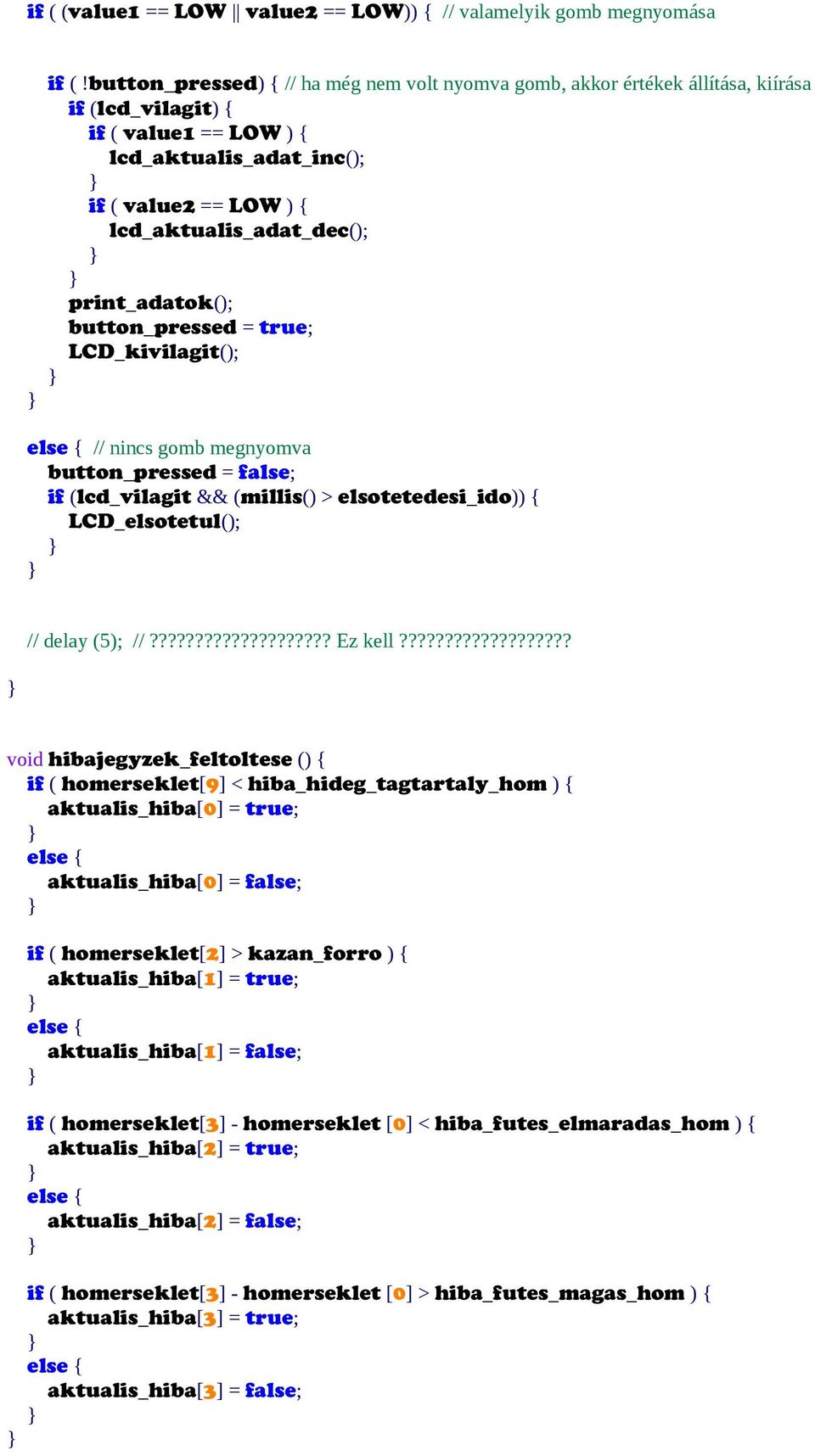 print_adatok(); button_pressed = true; LCD_kivilagit(); // nincs gomb megnyomva button_pressed = false; if (lcd_vilagit && (millis() > elsotetedesi_ido)) { LCD_elsotetul(); // delay (5); //???????????????????? Ez kell?