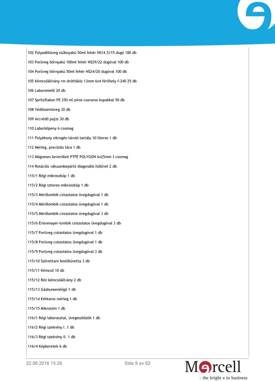 Laboremelő 20 db 107 Spritzflakon PE 250 ml piros csavaros kupakkal 50 db 108 Védőszemüveg 30 db 109 Arcvédő pajzs 30 db 110 Laborköpeny 6 csomag 111 Folyékony nitrogén tároló tartály 10 literes 1 db