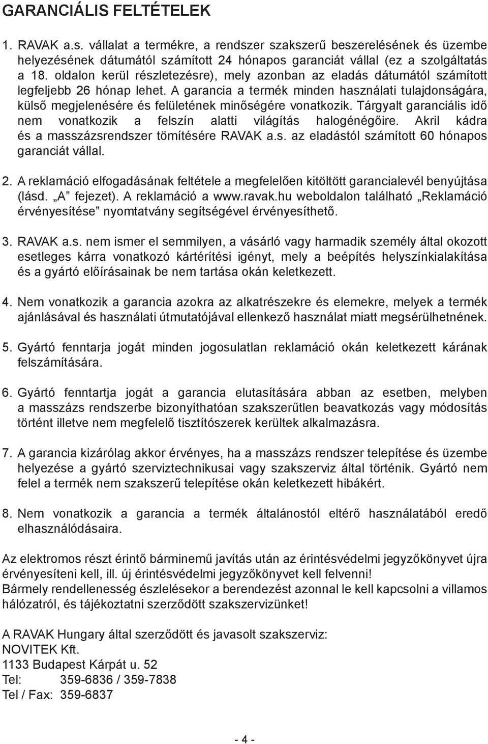 A garancia a termék minden használati tulajdonságára, külső megjelenésére és felületének minőségére vonatkozik. Tárgyalt garanciális idő nem vonatkozik a felszín alatti világítás halogénégőire.