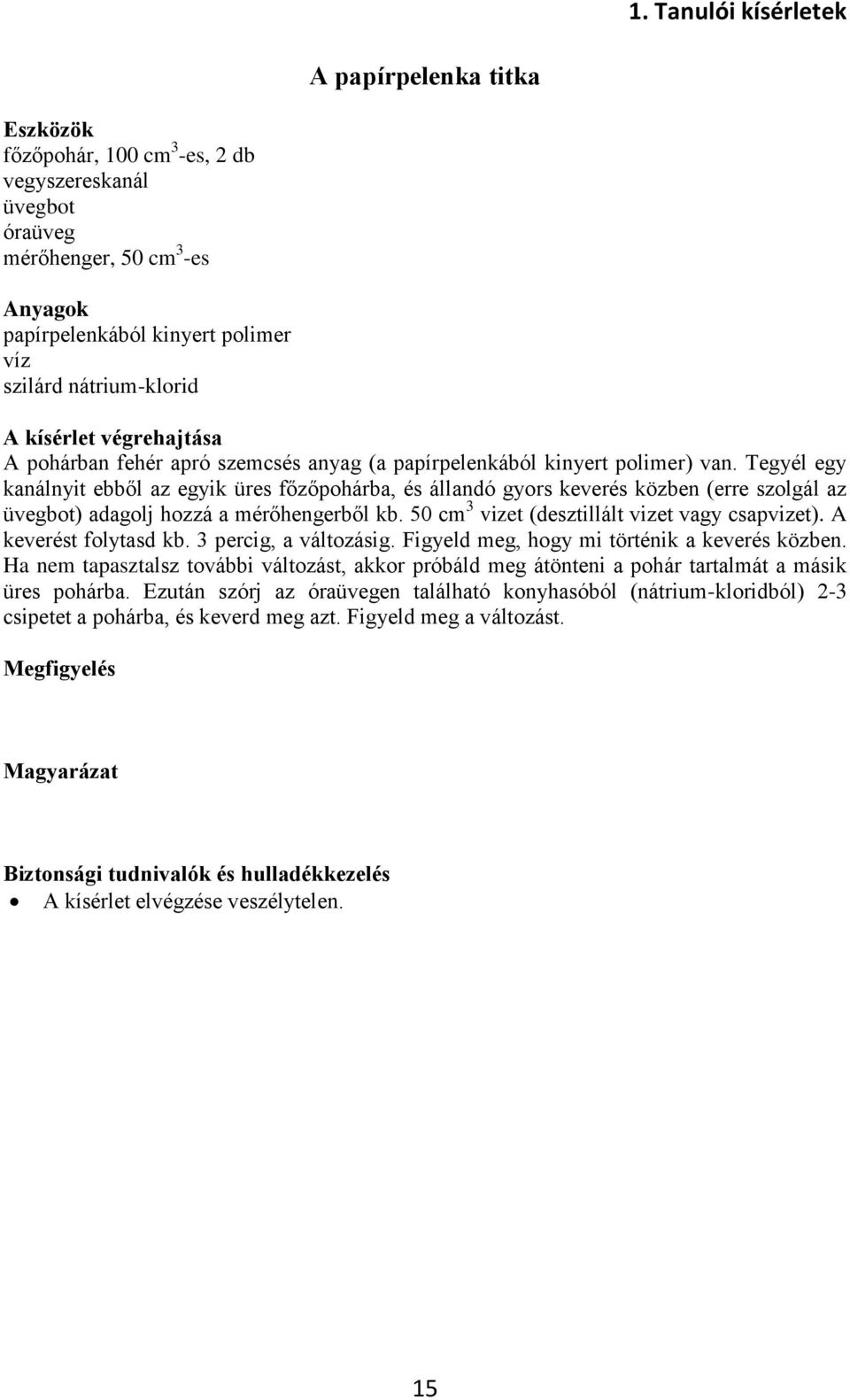 Tegyél egy kanálnyit ebből az egyik üres főzőpohárba, és állandó gyors keverés közben (erre szolgál az üvegbot) adagolj hozzá a mérőhengerből kb. 50 cm 3 vizet (desztillált vizet vagy csapvizet).