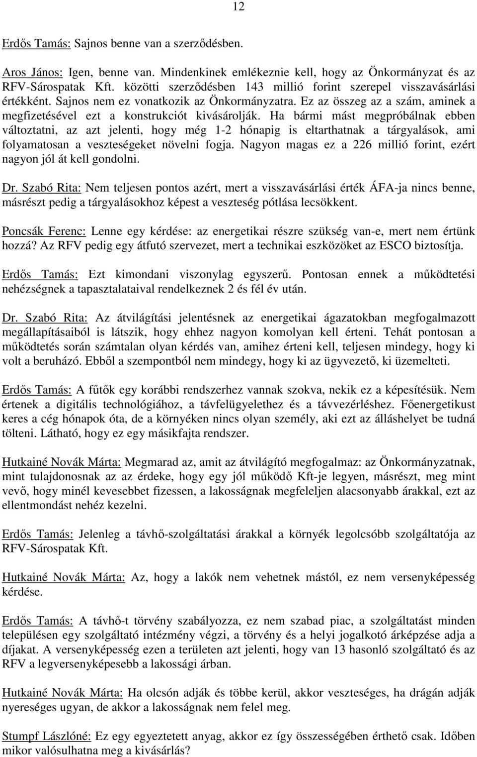 Ha bármi mást megpróbálnak ebben változtatni, az azt jelenti, hogy még 1-2 hónapig is eltarthatnak a tárgyalások, ami folyamatosan a veszteségeket növelni fogja.